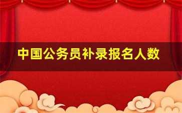 中国公务员补录报名人数