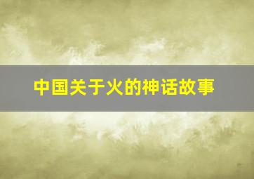 中国关于火的神话故事