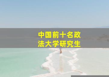 中国前十名政法大学研究生