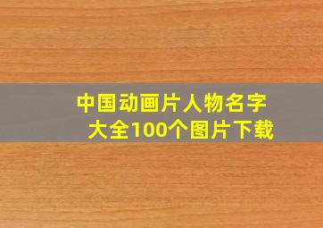 中国动画片人物名字大全100个图片下载