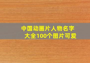 中国动画片人物名字大全100个图片可爱