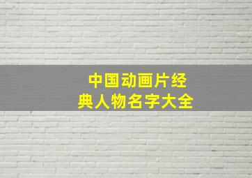 中国动画片经典人物名字大全