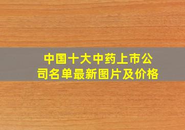 中国十大中药上市公司名单最新图片及价格