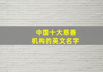 中国十大慈善机构的英文名字