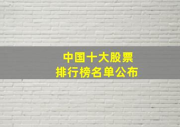 中国十大股票排行榜名单公布