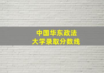 中国华东政法大学录取分数线