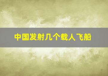 中国发射几个载人飞船