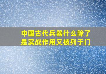 中国古代兵器什么除了是实战作用又被列于门