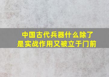 中国古代兵器什么除了是实战作用又被立于门前