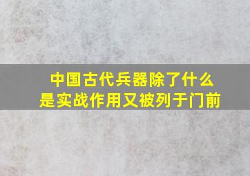 中国古代兵器除了什么是实战作用又被列于门前