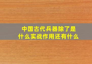 中国古代兵器除了是什么实战作用还有什么