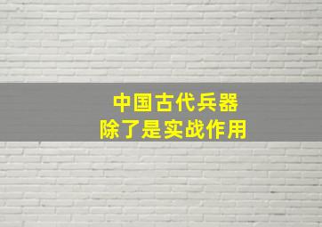 中国古代兵器除了是实战作用