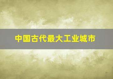 中国古代最大工业城市