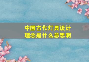 中国古代灯具设计理念是什么意思啊