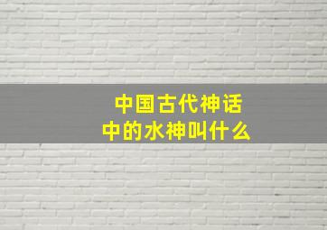 中国古代神话中的水神叫什么