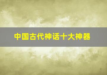 中国古代神话十大神器