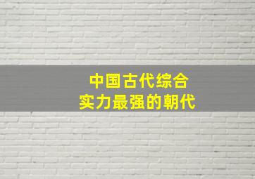 中国古代综合实力最强的朝代