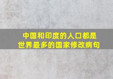 中国和印度的人口都是世界最多的国家修改病句