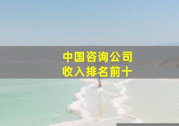 中国咨询公司收入排名前十