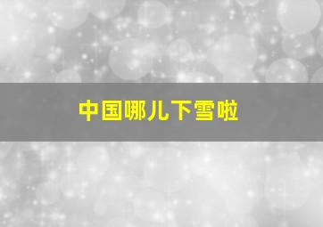 中国哪儿下雪啦