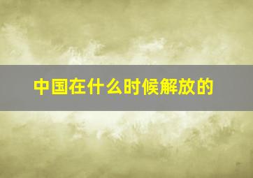 中国在什么时候解放的