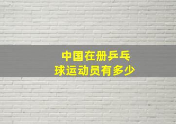 中国在册乒乓球运动员有多少