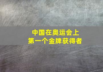 中国在奥运会上第一个金牌获得者