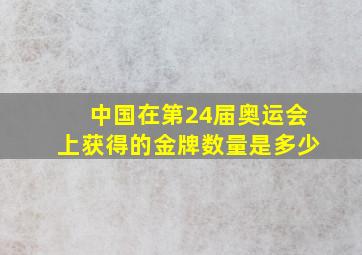 中国在第24届奥运会上获得的金牌数量是多少