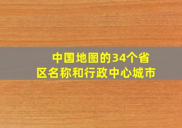 中国地图的34个省区名称和行政中心城市