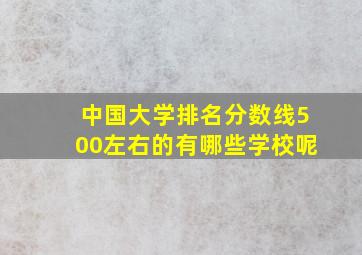 中国大学排名分数线500左右的有哪些学校呢