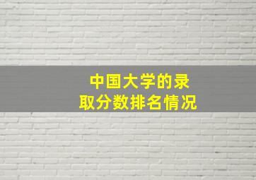 中国大学的录取分数排名情况