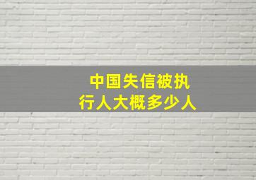 中国失信被执行人大概多少人