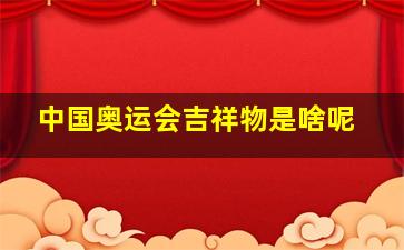 中国奥运会吉祥物是啥呢