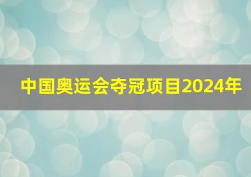 中国奥运会夺冠项目2024年