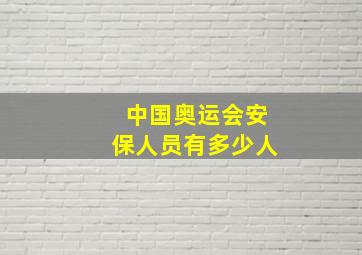 中国奥运会安保人员有多少人