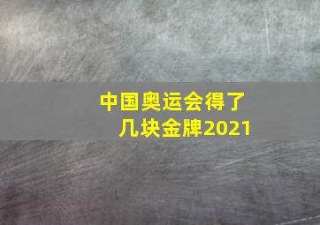 中国奥运会得了几块金牌2021