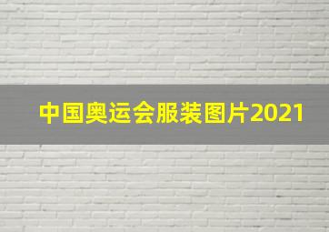 中国奥运会服装图片2021