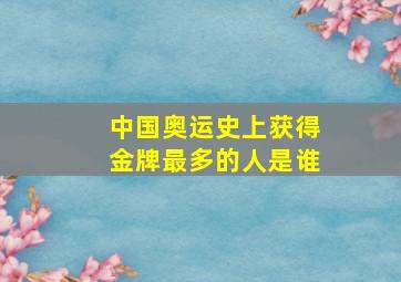 中国奥运史上获得金牌最多的人是谁