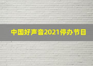 中国好声音2021停办节目