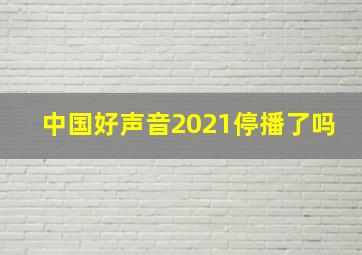 中国好声音2021停播了吗