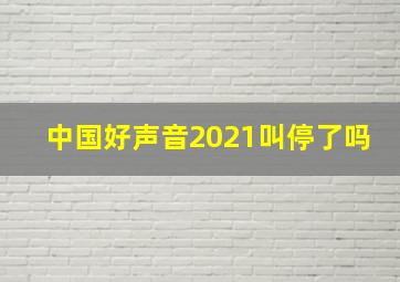 中国好声音2021叫停了吗