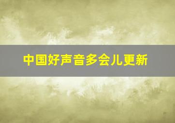 中国好声音多会儿更新