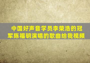 中国好声音学员李荣浩的冠军陈福明演唱的歌曲给我视频