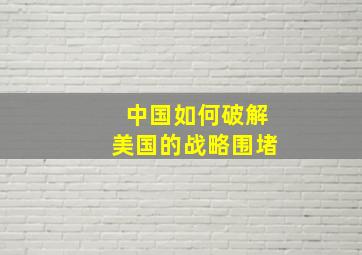 中国如何破解美国的战略围堵