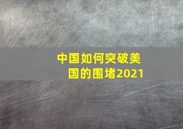 中国如何突破美国的围堵2021