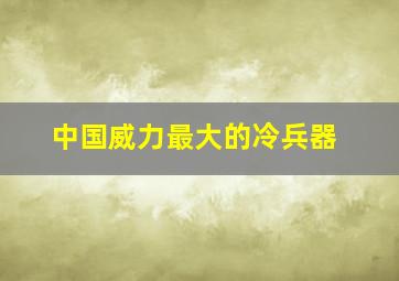 中国威力最大的冷兵器