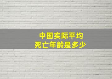 中国实际平均死亡年龄是多少