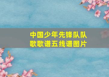 中国少年先锋队队歌歌谱五线谱图片