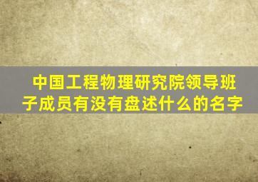 中国工程物理研究院领导班子成员有没有盘述什么的名字