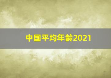 中国平均年龄2021